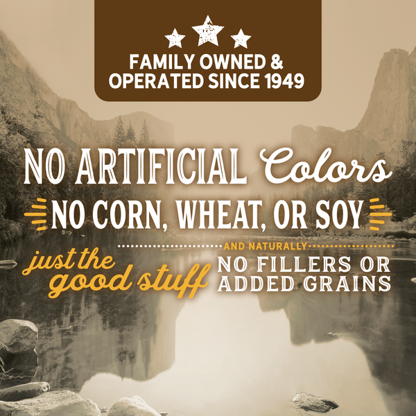 No Corn, Wheat or Soy. No Artificial Colors, Flavors or Preservatives.