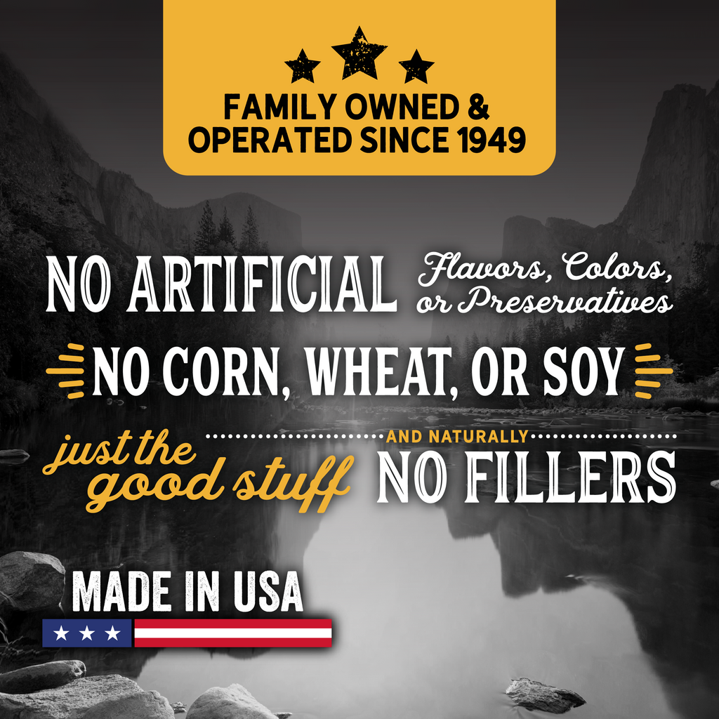 Family owned and operated since 1949. No Artificial Colors, Flavors or Preservatives. No Corn, Wheat or Soy. No Fillers. Made in the USA.